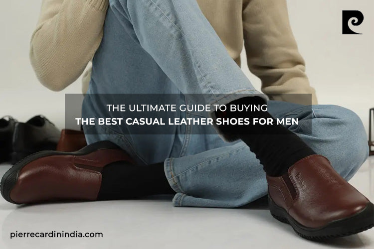 THE ULTIMATE GUIDE TO BUYING THE BEST CASUAL LEATHER SHOES FOR MEN